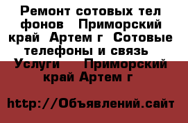 Ремонт сотовых телeфонов - Приморский край, Артем г. Сотовые телефоны и связь » Услуги   . Приморский край,Артем г.